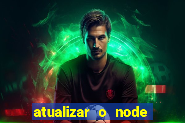 atualizar o node no windows